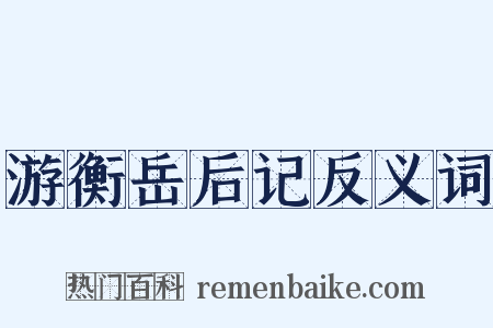 游衡岳后记反义词是什么意思的图片